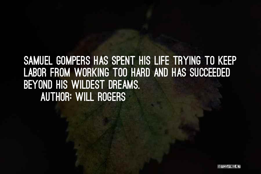 Will Rogers Quotes: Samuel Gompers Has Spent His Life Trying To Keep Labor From Working Too Hard And Has Succeeded Beyond His Wildest