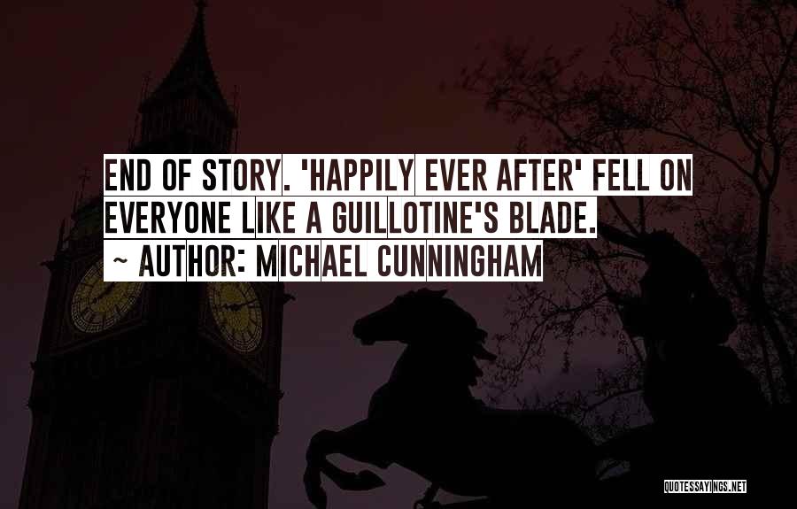 Michael Cunningham Quotes: End Of Story. 'happily Ever After' Fell On Everyone Like A Guillotine's Blade.