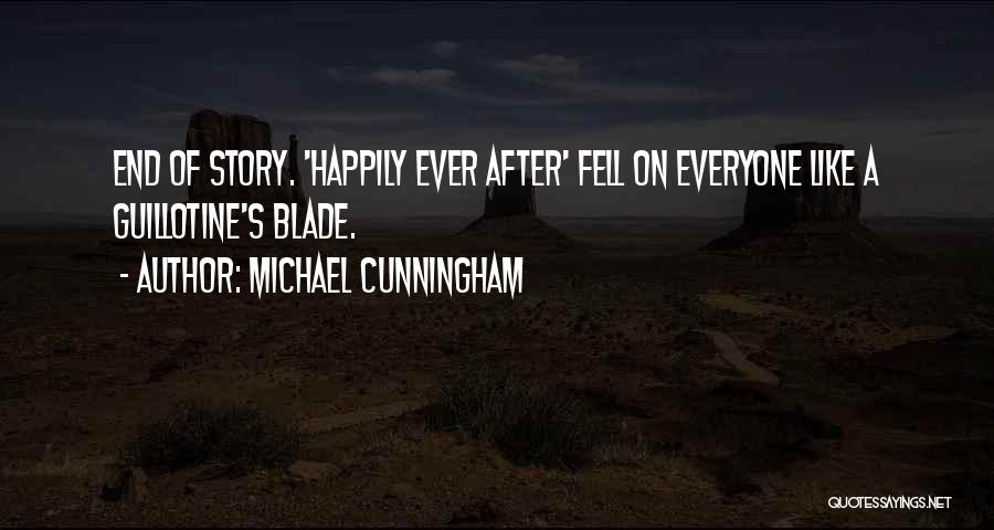 Michael Cunningham Quotes: End Of Story. 'happily Ever After' Fell On Everyone Like A Guillotine's Blade.