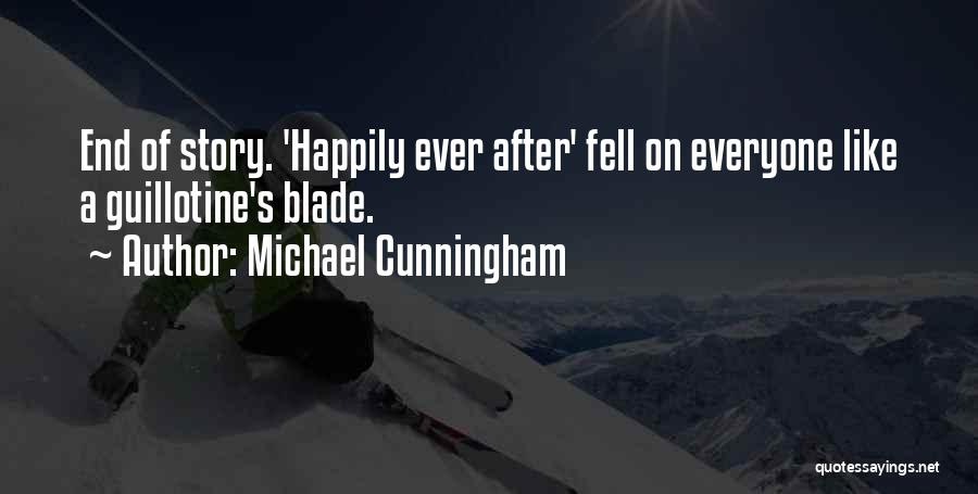 Michael Cunningham Quotes: End Of Story. 'happily Ever After' Fell On Everyone Like A Guillotine's Blade.