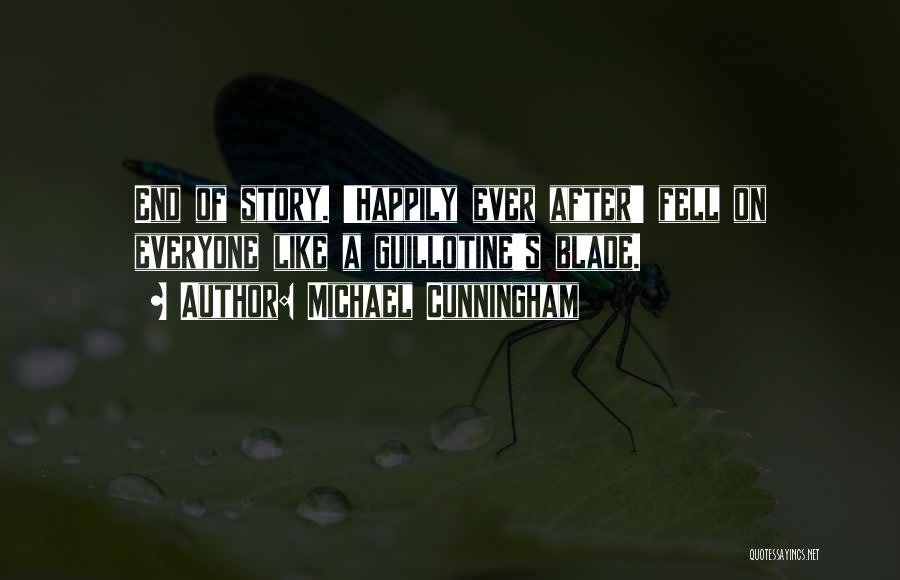 Michael Cunningham Quotes: End Of Story. 'happily Ever After' Fell On Everyone Like A Guillotine's Blade.