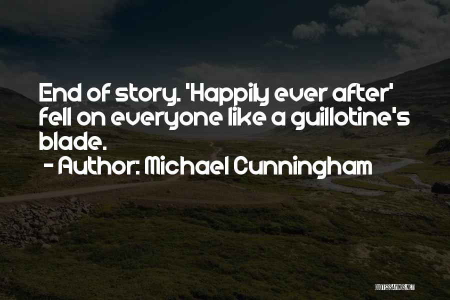 Michael Cunningham Quotes: End Of Story. 'happily Ever After' Fell On Everyone Like A Guillotine's Blade.