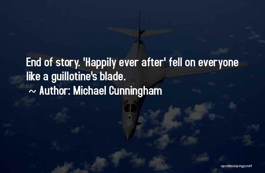 Michael Cunningham Quotes: End Of Story. 'happily Ever After' Fell On Everyone Like A Guillotine's Blade.