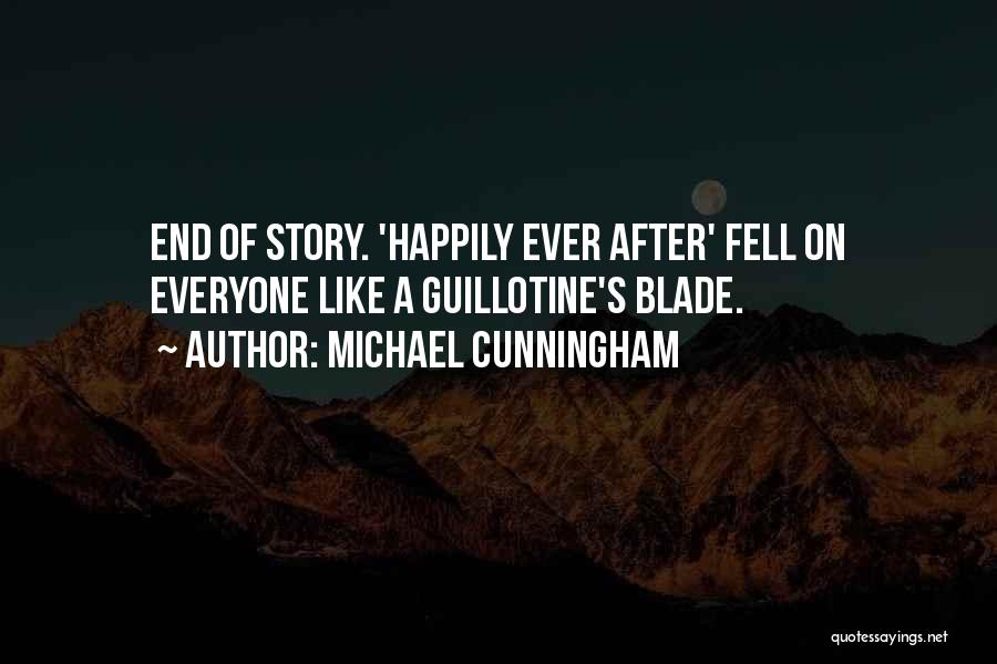 Michael Cunningham Quotes: End Of Story. 'happily Ever After' Fell On Everyone Like A Guillotine's Blade.