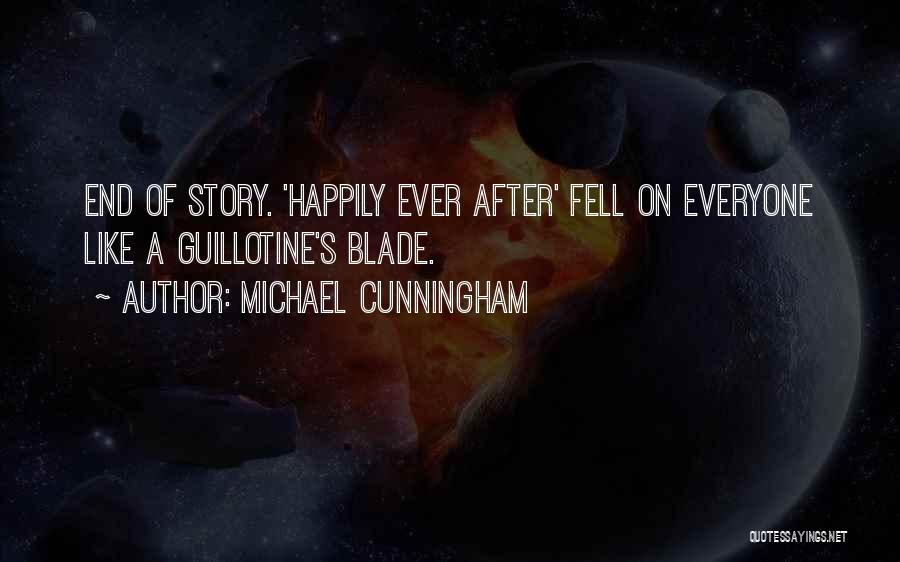 Michael Cunningham Quotes: End Of Story. 'happily Ever After' Fell On Everyone Like A Guillotine's Blade.
