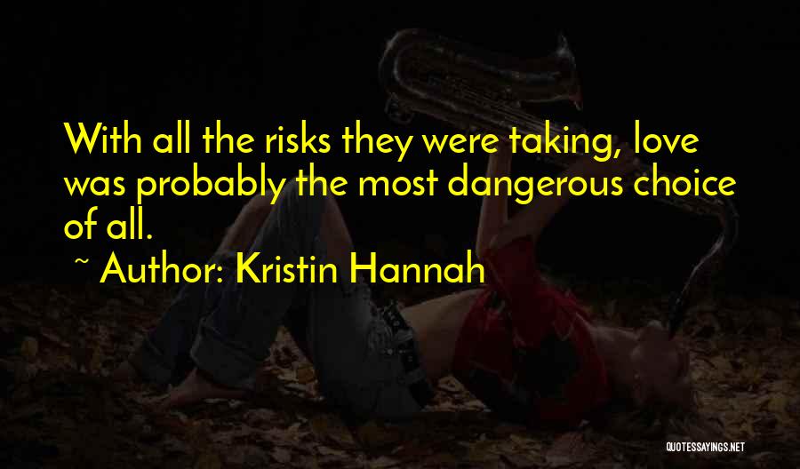 Kristin Hannah Quotes: With All The Risks They Were Taking, Love Was Probably The Most Dangerous Choice Of All.