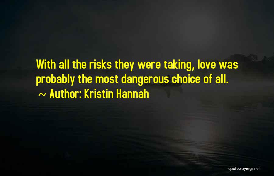 Kristin Hannah Quotes: With All The Risks They Were Taking, Love Was Probably The Most Dangerous Choice Of All.