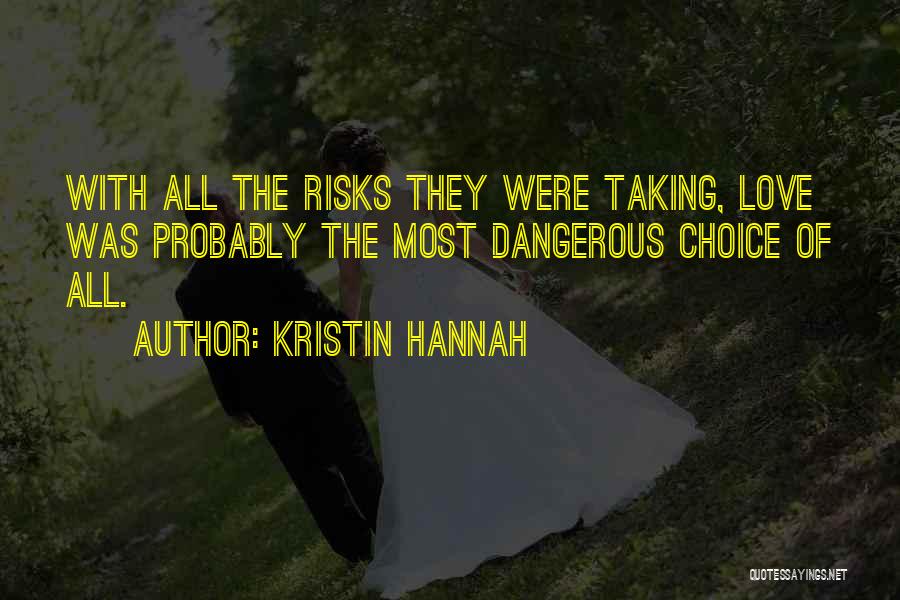 Kristin Hannah Quotes: With All The Risks They Were Taking, Love Was Probably The Most Dangerous Choice Of All.