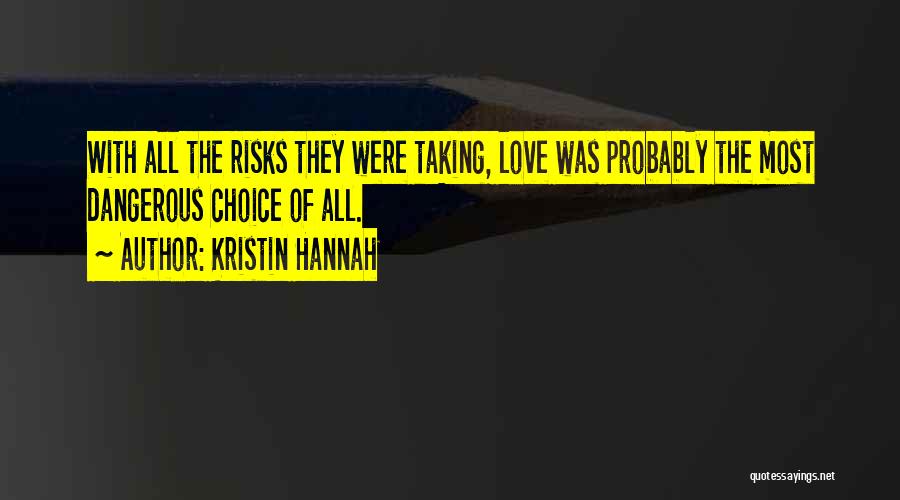 Kristin Hannah Quotes: With All The Risks They Were Taking, Love Was Probably The Most Dangerous Choice Of All.