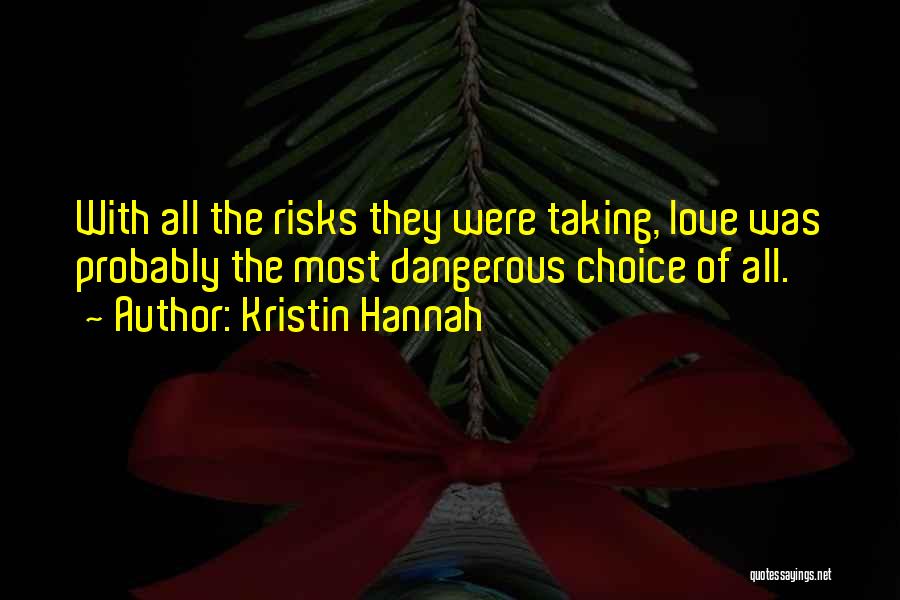 Kristin Hannah Quotes: With All The Risks They Were Taking, Love Was Probably The Most Dangerous Choice Of All.