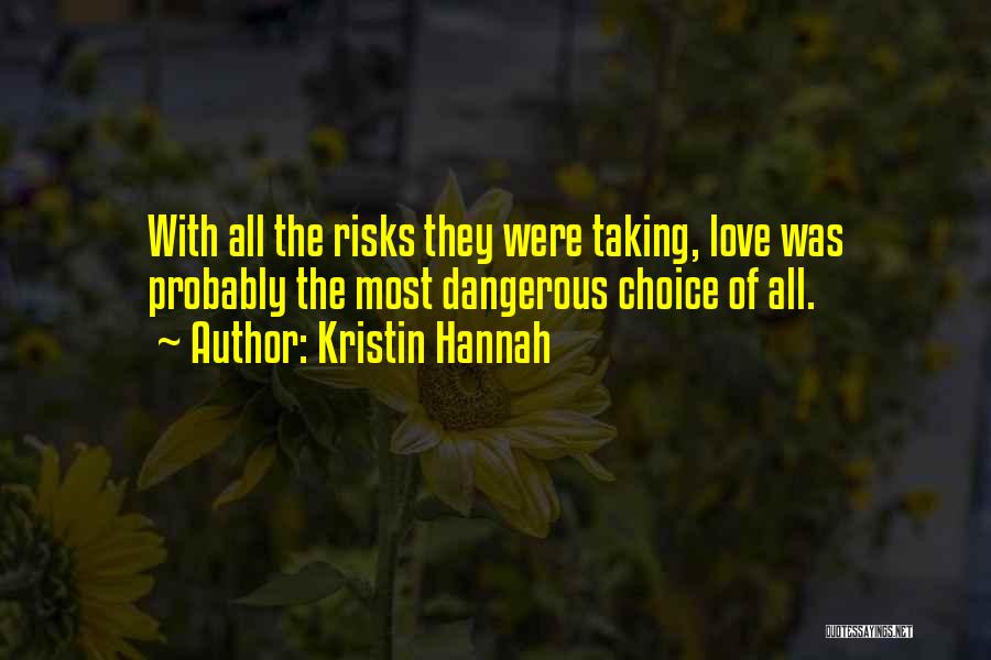 Kristin Hannah Quotes: With All The Risks They Were Taking, Love Was Probably The Most Dangerous Choice Of All.