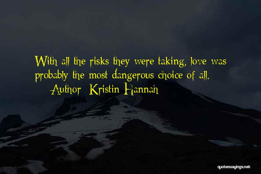 Kristin Hannah Quotes: With All The Risks They Were Taking, Love Was Probably The Most Dangerous Choice Of All.