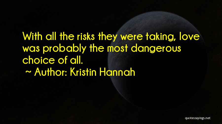 Kristin Hannah Quotes: With All The Risks They Were Taking, Love Was Probably The Most Dangerous Choice Of All.