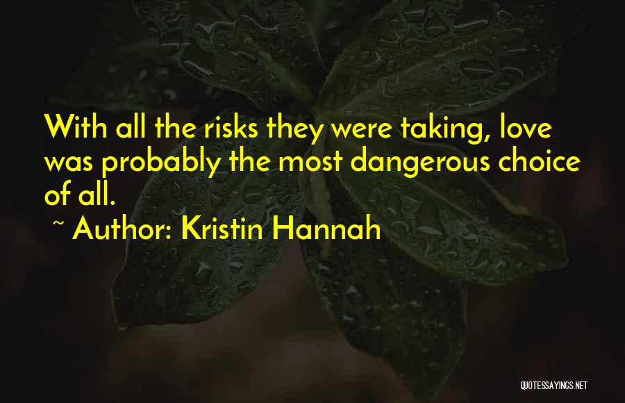 Kristin Hannah Quotes: With All The Risks They Were Taking, Love Was Probably The Most Dangerous Choice Of All.