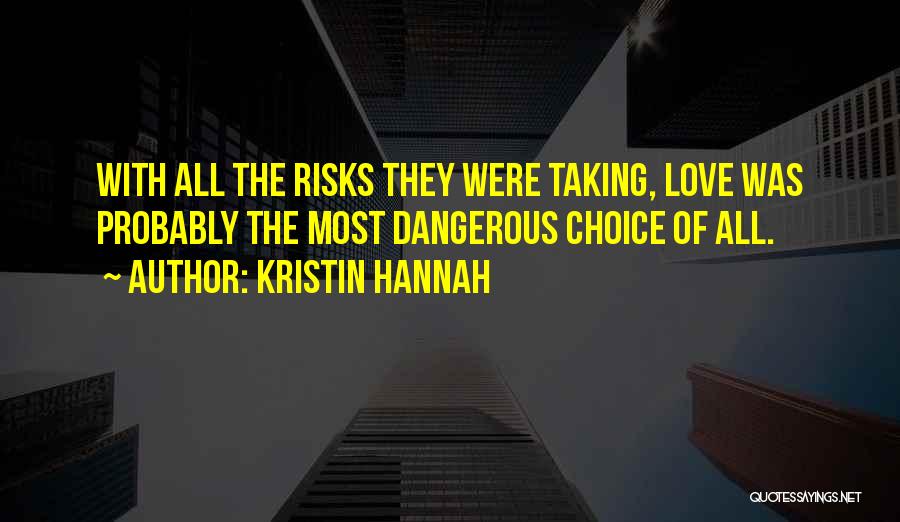 Kristin Hannah Quotes: With All The Risks They Were Taking, Love Was Probably The Most Dangerous Choice Of All.