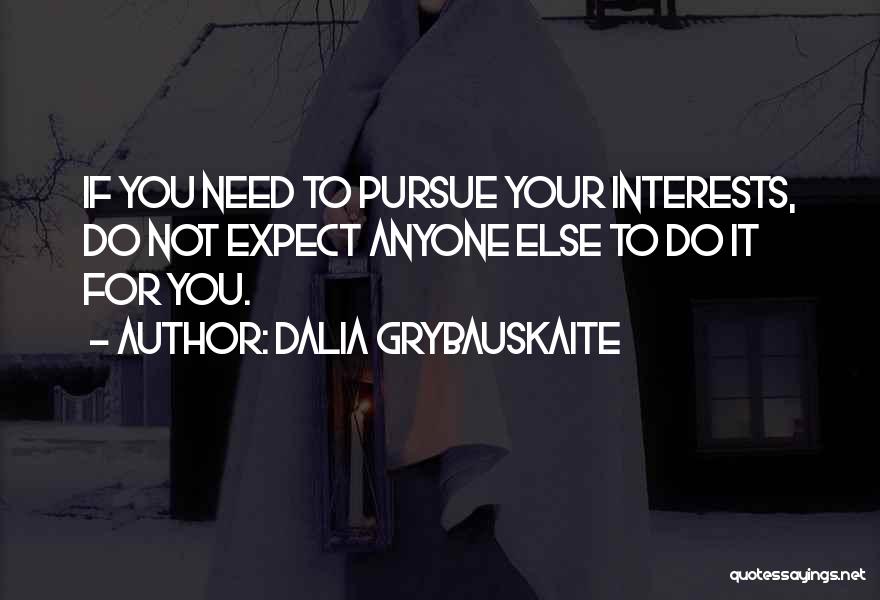 Dalia Grybauskaite Quotes: If You Need To Pursue Your Interests, Do Not Expect Anyone Else To Do It For You.