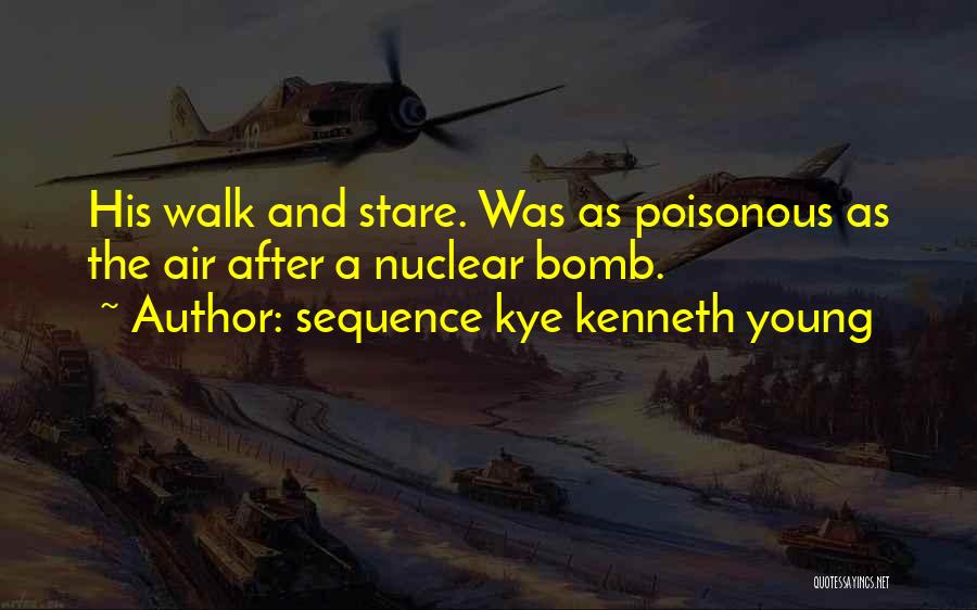 Sequence Kye Kenneth Young Quotes: His Walk And Stare. Was As Poisonous As The Air After A Nuclear Bomb.