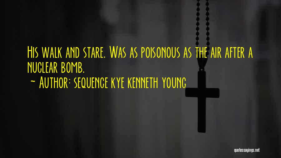 Sequence Kye Kenneth Young Quotes: His Walk And Stare. Was As Poisonous As The Air After A Nuclear Bomb.