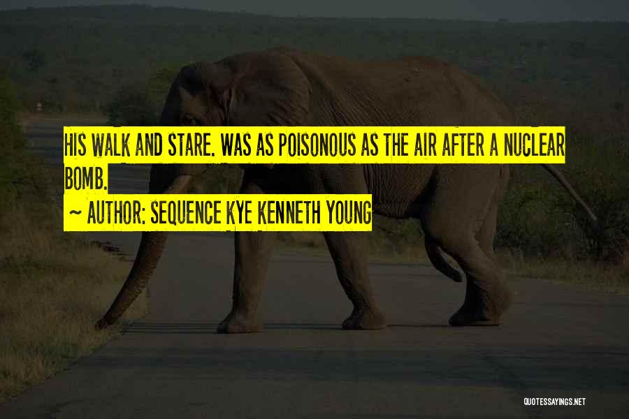 Sequence Kye Kenneth Young Quotes: His Walk And Stare. Was As Poisonous As The Air After A Nuclear Bomb.