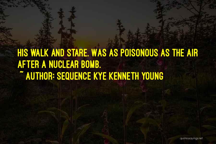 Sequence Kye Kenneth Young Quotes: His Walk And Stare. Was As Poisonous As The Air After A Nuclear Bomb.