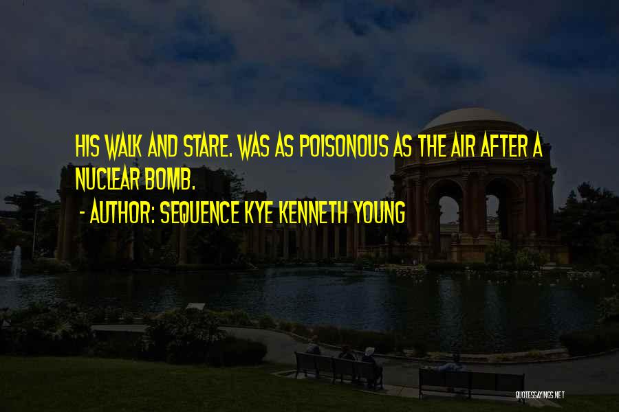 Sequence Kye Kenneth Young Quotes: His Walk And Stare. Was As Poisonous As The Air After A Nuclear Bomb.