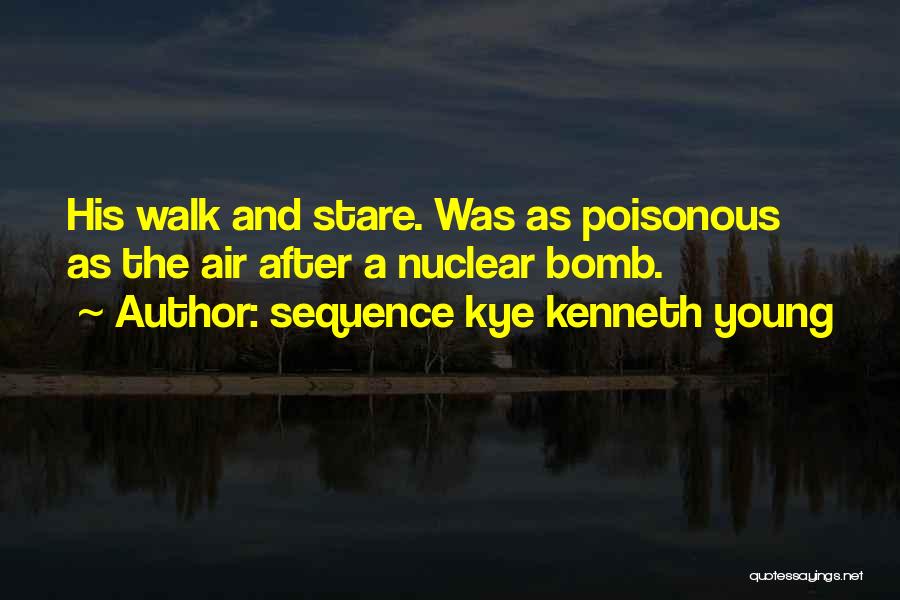 Sequence Kye Kenneth Young Quotes: His Walk And Stare. Was As Poisonous As The Air After A Nuclear Bomb.