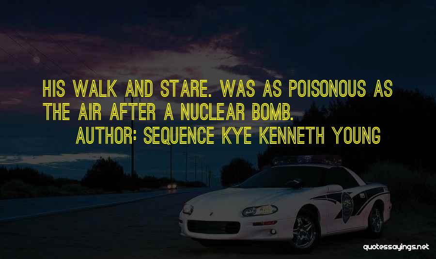 Sequence Kye Kenneth Young Quotes: His Walk And Stare. Was As Poisonous As The Air After A Nuclear Bomb.