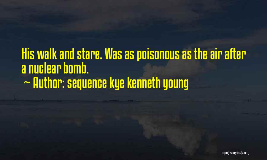 Sequence Kye Kenneth Young Quotes: His Walk And Stare. Was As Poisonous As The Air After A Nuclear Bomb.