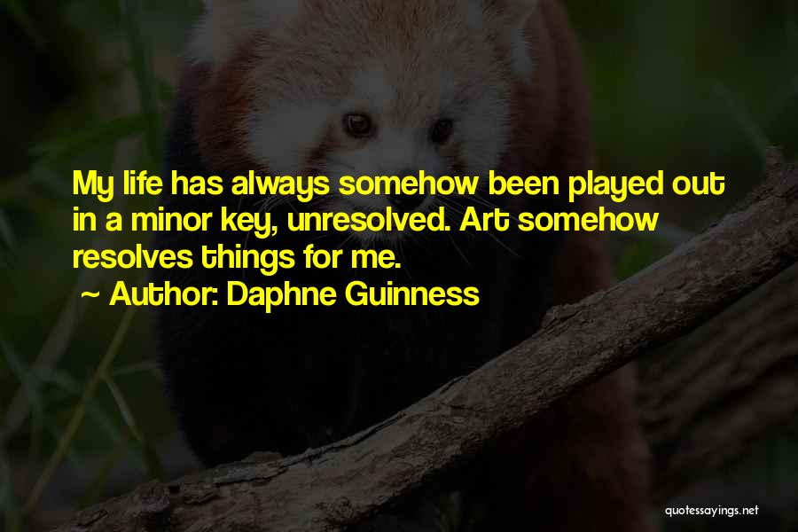 Daphne Guinness Quotes: My Life Has Always Somehow Been Played Out In A Minor Key, Unresolved. Art Somehow Resolves Things For Me.