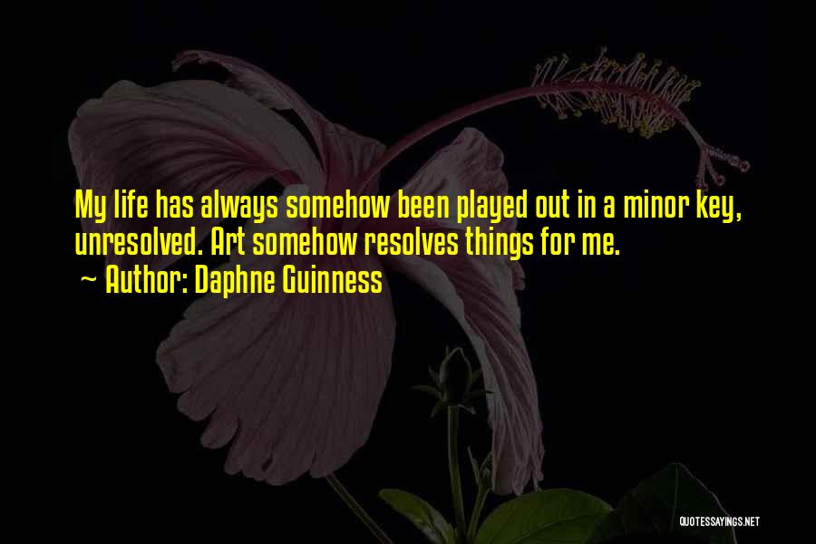 Daphne Guinness Quotes: My Life Has Always Somehow Been Played Out In A Minor Key, Unresolved. Art Somehow Resolves Things For Me.