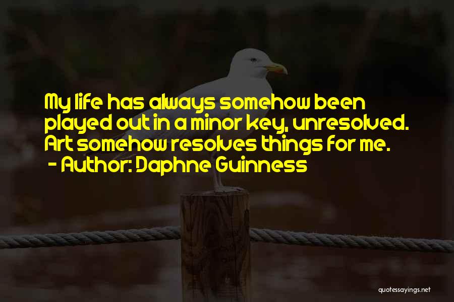 Daphne Guinness Quotes: My Life Has Always Somehow Been Played Out In A Minor Key, Unresolved. Art Somehow Resolves Things For Me.