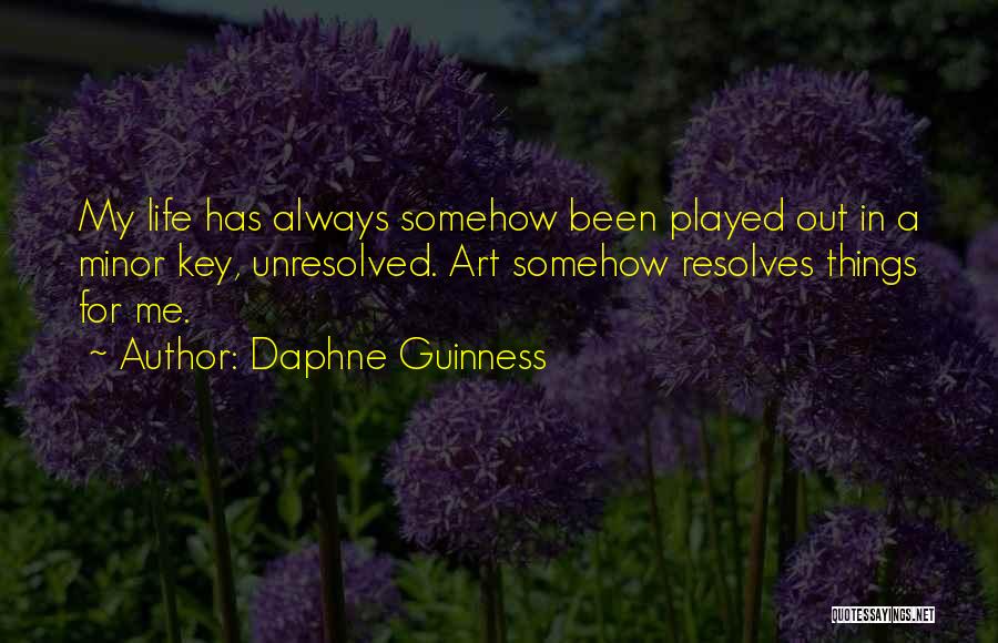 Daphne Guinness Quotes: My Life Has Always Somehow Been Played Out In A Minor Key, Unresolved. Art Somehow Resolves Things For Me.