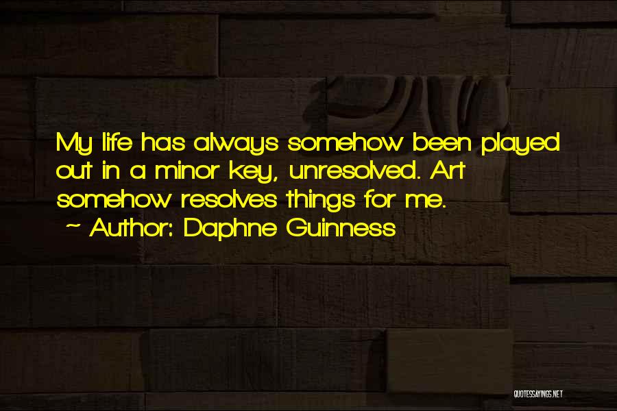 Daphne Guinness Quotes: My Life Has Always Somehow Been Played Out In A Minor Key, Unresolved. Art Somehow Resolves Things For Me.