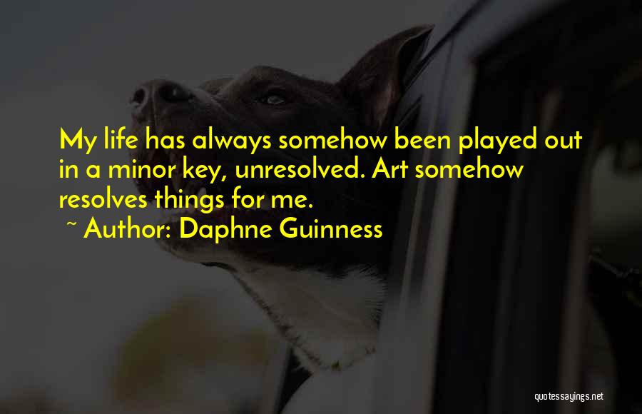 Daphne Guinness Quotes: My Life Has Always Somehow Been Played Out In A Minor Key, Unresolved. Art Somehow Resolves Things For Me.