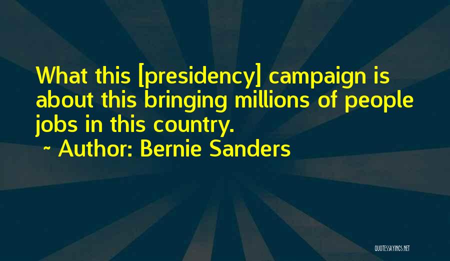 Bernie Sanders Quotes: What This [presidency] Campaign Is About This Bringing Millions Of People Jobs In This Country.