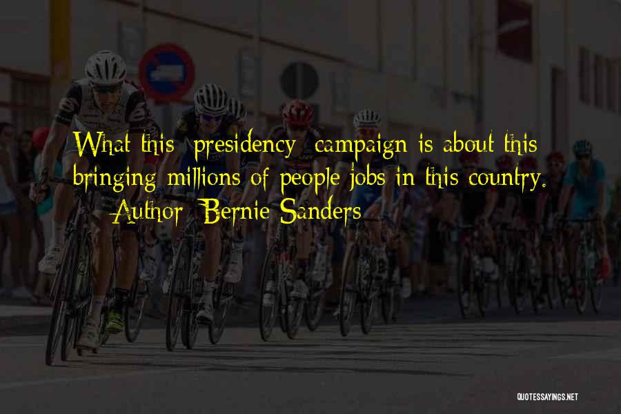 Bernie Sanders Quotes: What This [presidency] Campaign Is About This Bringing Millions Of People Jobs In This Country.