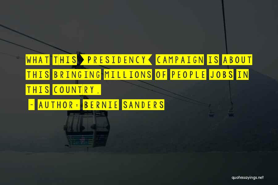 Bernie Sanders Quotes: What This [presidency] Campaign Is About This Bringing Millions Of People Jobs In This Country.