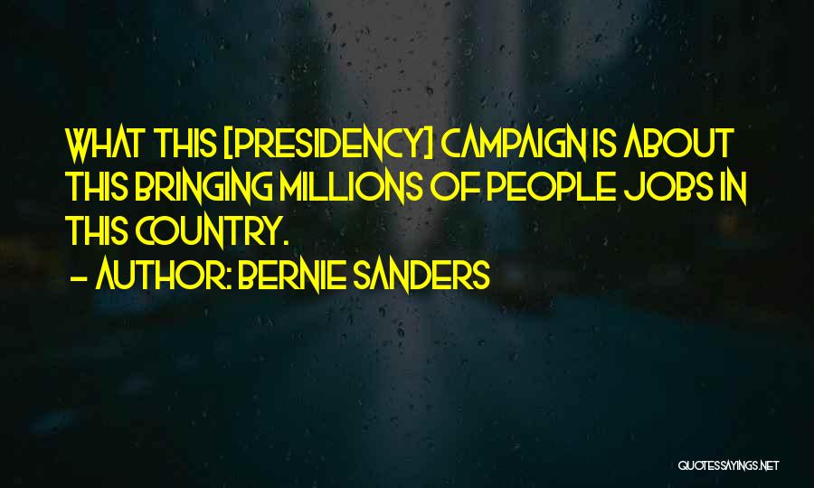 Bernie Sanders Quotes: What This [presidency] Campaign Is About This Bringing Millions Of People Jobs In This Country.