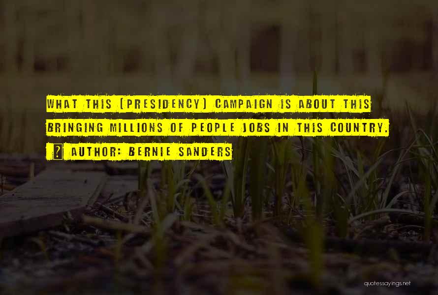 Bernie Sanders Quotes: What This [presidency] Campaign Is About This Bringing Millions Of People Jobs In This Country.