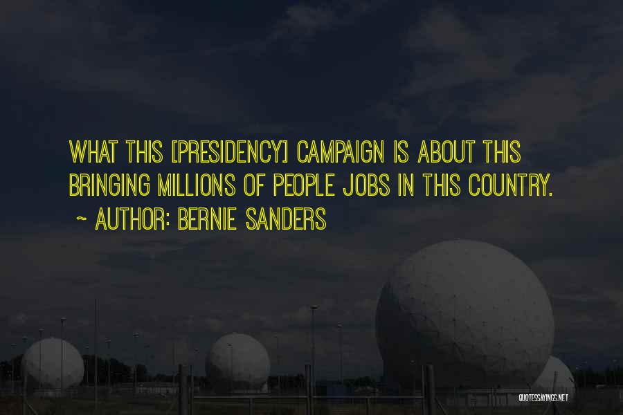 Bernie Sanders Quotes: What This [presidency] Campaign Is About This Bringing Millions Of People Jobs In This Country.
