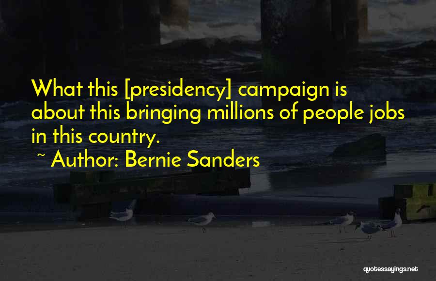 Bernie Sanders Quotes: What This [presidency] Campaign Is About This Bringing Millions Of People Jobs In This Country.
