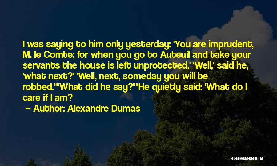 Alexandre Dumas Quotes: I Was Saying To Him Only Yesterday: 'you Are Imprudent, M. Le Comte; For When You Go To Auteuil And