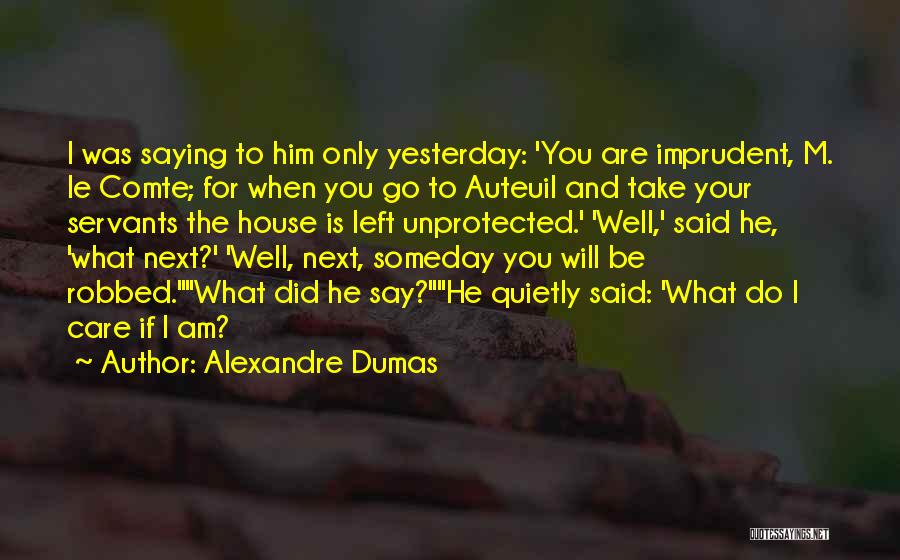 Alexandre Dumas Quotes: I Was Saying To Him Only Yesterday: 'you Are Imprudent, M. Le Comte; For When You Go To Auteuil And