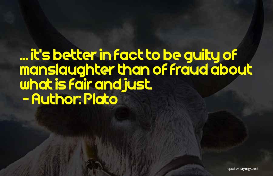 Plato Quotes: ... It's Better In Fact To Be Guilty Of Manslaughter Than Of Fraud About What Is Fair And Just.