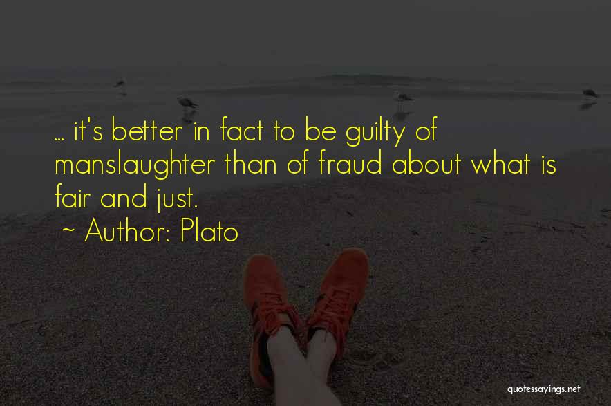 Plato Quotes: ... It's Better In Fact To Be Guilty Of Manslaughter Than Of Fraud About What Is Fair And Just.
