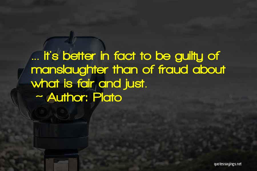 Plato Quotes: ... It's Better In Fact To Be Guilty Of Manslaughter Than Of Fraud About What Is Fair And Just.