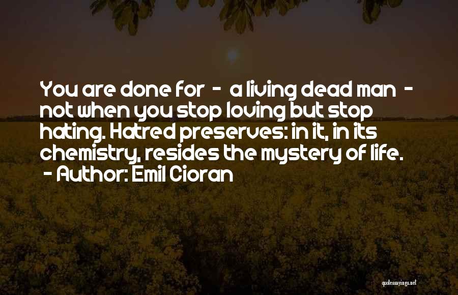 Emil Cioran Quotes: You Are Done For - A Living Dead Man - Not When You Stop Loving But Stop Hating. Hatred Preserves: