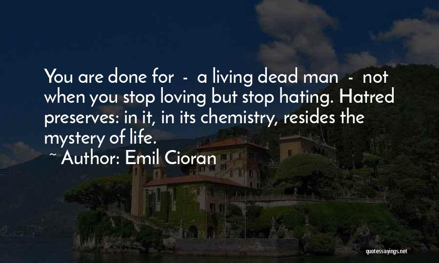 Emil Cioran Quotes: You Are Done For - A Living Dead Man - Not When You Stop Loving But Stop Hating. Hatred Preserves: