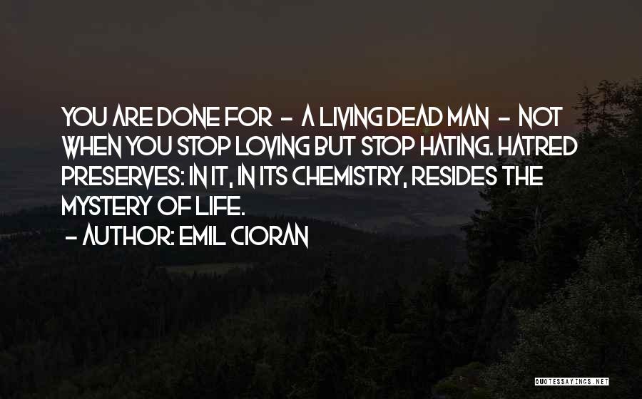 Emil Cioran Quotes: You Are Done For - A Living Dead Man - Not When You Stop Loving But Stop Hating. Hatred Preserves: