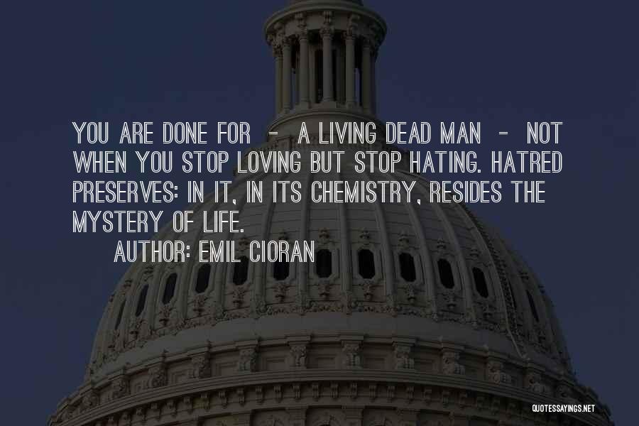 Emil Cioran Quotes: You Are Done For - A Living Dead Man - Not When You Stop Loving But Stop Hating. Hatred Preserves: